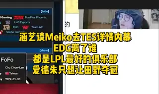 Download Video: 涵艺谈Meiko去TES详情内幕！EDG离了谁都是LPL最好的俱乐部，爱德朱只想让田野夺冠