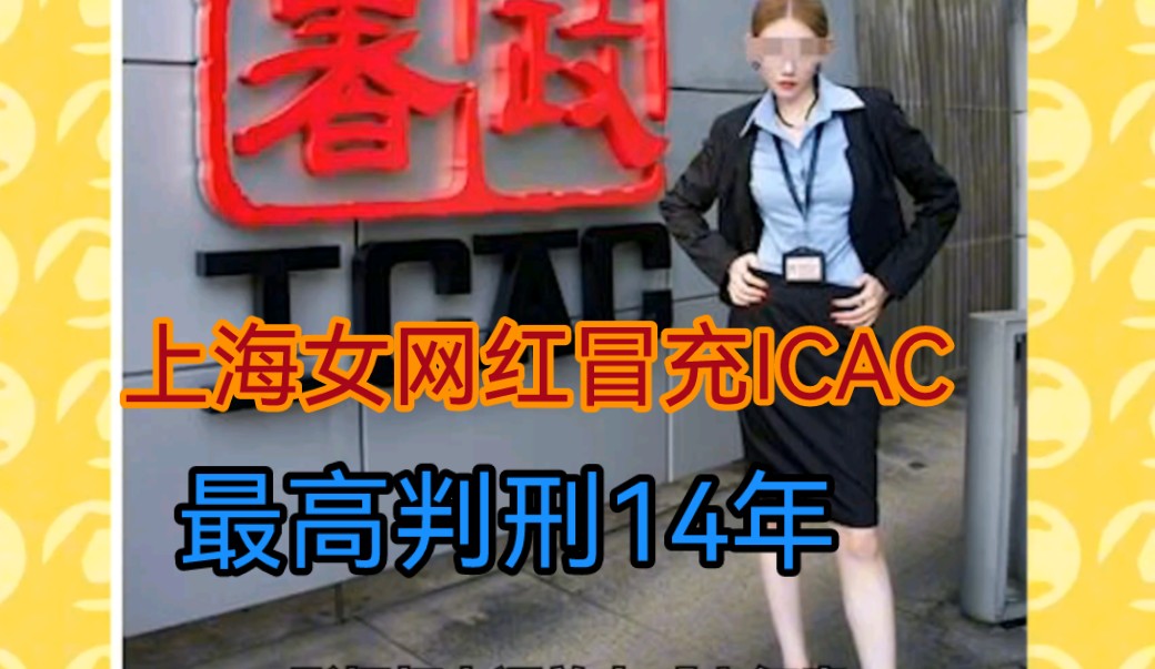 上海女网红冒充ICAC 最高判刑14年哔哩哔哩bilibili