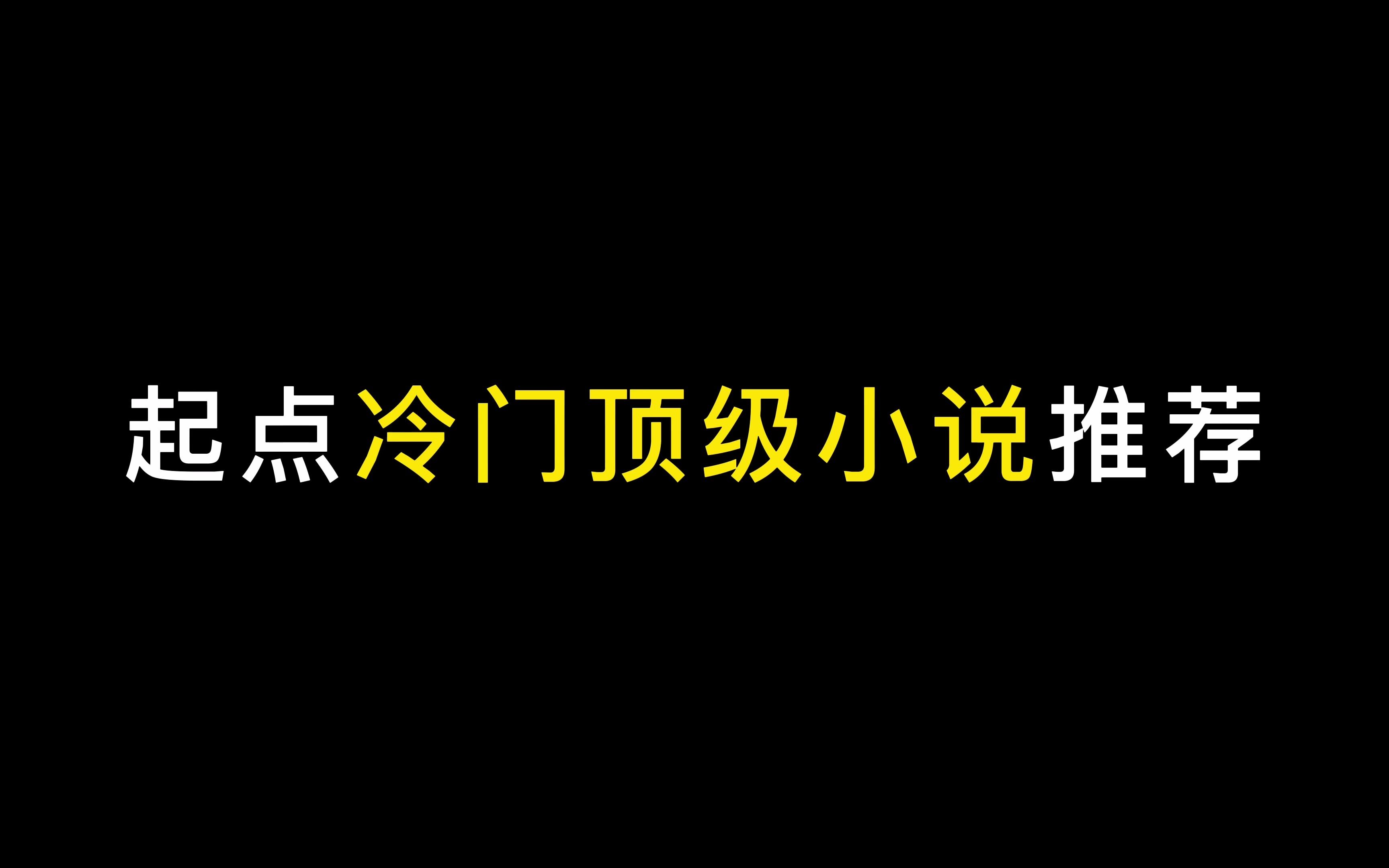 大热的你们都看过了,今天开始推小众点的,起点顶级冷门小说推荐,建议收藏!哔哩哔哩bilibili