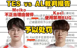 TES vs AL裁判报告:Meiko不正当理由暂停比赛予以处罚! AL.Kael使用禁用BUG予以处罚!