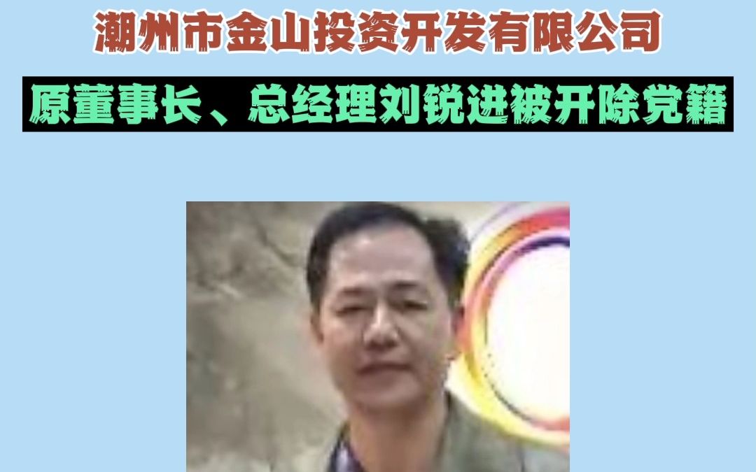 潮州市金山投资开发有限公司原董事长、总经理刘锐进被开除党籍哔哩哔哩bilibili