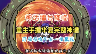 Download Video: 神话擂台降临，重生手握华夏完整神谱，开局召唤千古一帝嬴政