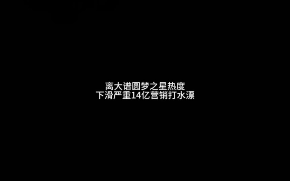 离大谱圆梦之星热度下滑严重14亿营销打水漂哔哩哔哩bilibili王者荣耀手游情报