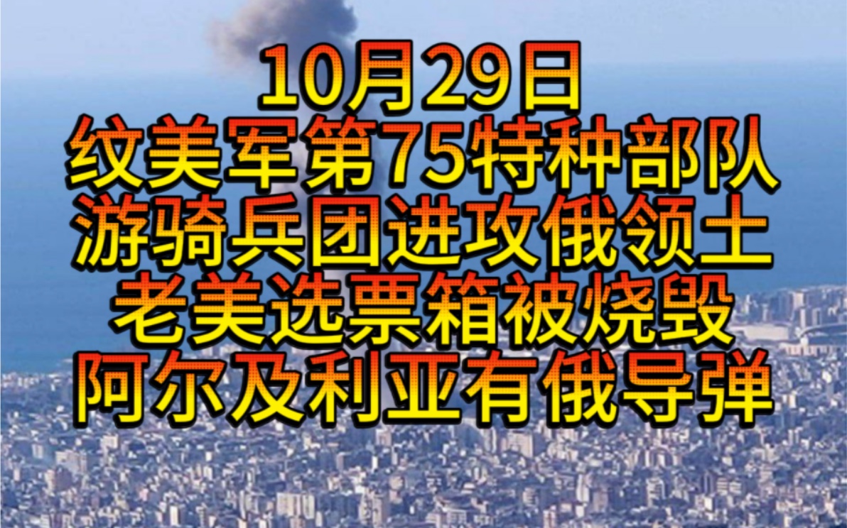 10月29日由美国第75特种部队游骑兵团组成的小组进攻俄罗斯布良斯克,美投票箱被放爆炸装置发生爆炸起火,白宫警察和军队举行疏散演习,阿尔及利亚...