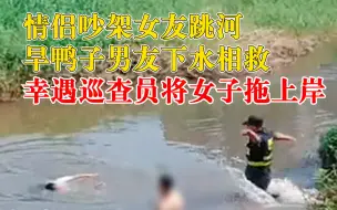 Download Video: 情侣吵架女友跳河旱鸭子男友下水相救，幸遇巡查员将女子拖上岸