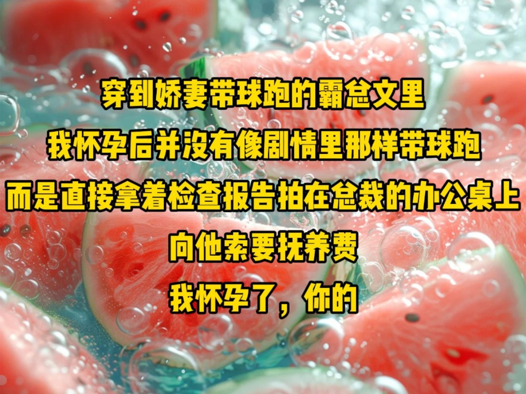 穿到娇妻带球跑的霸总文里怀孕后,并没有像剧情里那样带球跑,而是直接拿着检查报告拍在总裁的办公桌上,向他索要抚养费.我怀孕了,你的……哔哩...