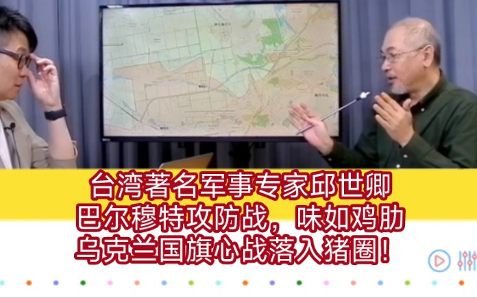 台湾著名军事专家邱世卿:巴尔穆特攻防战,味如鸡肋.乌克兰国旗心战落入猪圈!哔哩哔哩bilibili