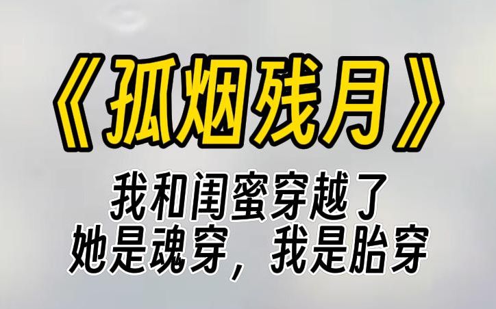 [图]【孤烟残月】我和闺蜜一起穿到古代。但我是胎穿，她是魂穿。等她穿来时，我早已被这社会压弯了脊梁。而她踌躇满志，想要争一争那母仪天下之位。