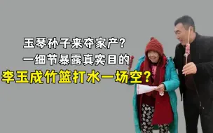 李玉成竹篮打水一场空？玉琴孙子来夺家产？一细节暴露真实目的