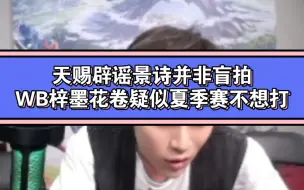 下载视频: TCG老板天赐出来澄清景诗并非盲拍，忆安是勿忘推荐的。网传WB梓墨和花卷夏季赛不想打，辟谣并非存在这种事，但是花卷可能真的不打了！