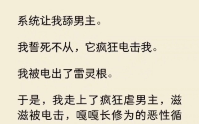 系统让我舔男主,我誓死不从,它疯狂电击我,被电出了雷灵根,于是我走上了疯狂虐男主,滋滋被电击,嘎嘎长修为的恶性循环… 《系统余音》~矢口 乎...