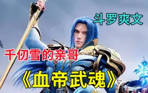 Download Video: 【斗罗：血帝武魂】身为千仞雪的亲哥哥，一出生便爆发出堪比级封号斗罗的实力......