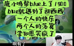 Download Video: 鹿小鸣帮blue上了1900，blue就遇到了甜西西，一个人的快乐两个人的落寞，李知恩笑疯了