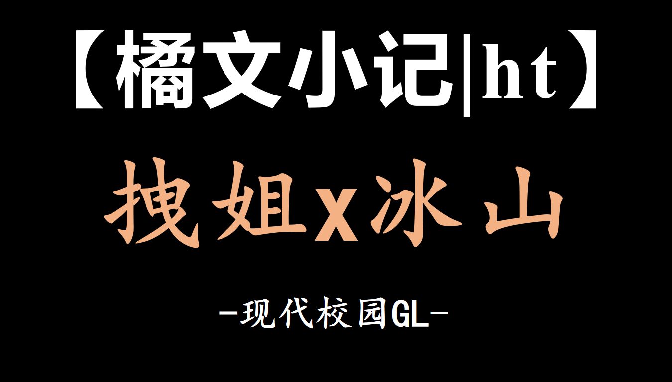 【橘文小记|ht】“拽姐x冰山"现代GL哔哩哔哩bilibili