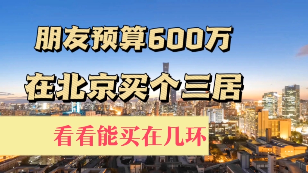 朋友预算600万在北京买三居室,看看能买在几环!哔哩哔哩bilibili