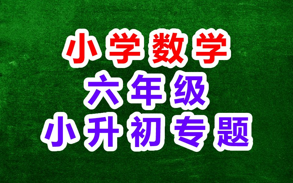 小学数学六年级数学 小升初专题复习 小衔初专题 六年级下册6年级下册数学 教学视频哔哩哔哩bilibili