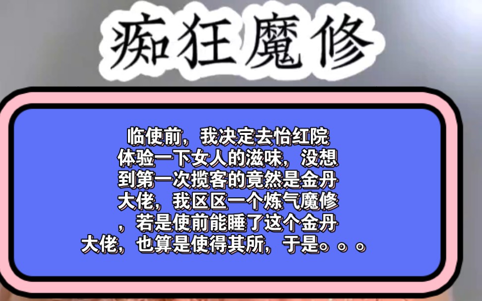 铭(痴狂魔修)临使前,我决定去怡红院体验一下女人的滋味,没想到第一次揽客的竟然是金丹大佬,我区区一个炼气魔修,若是使前能睡了这个金丹大佬,...