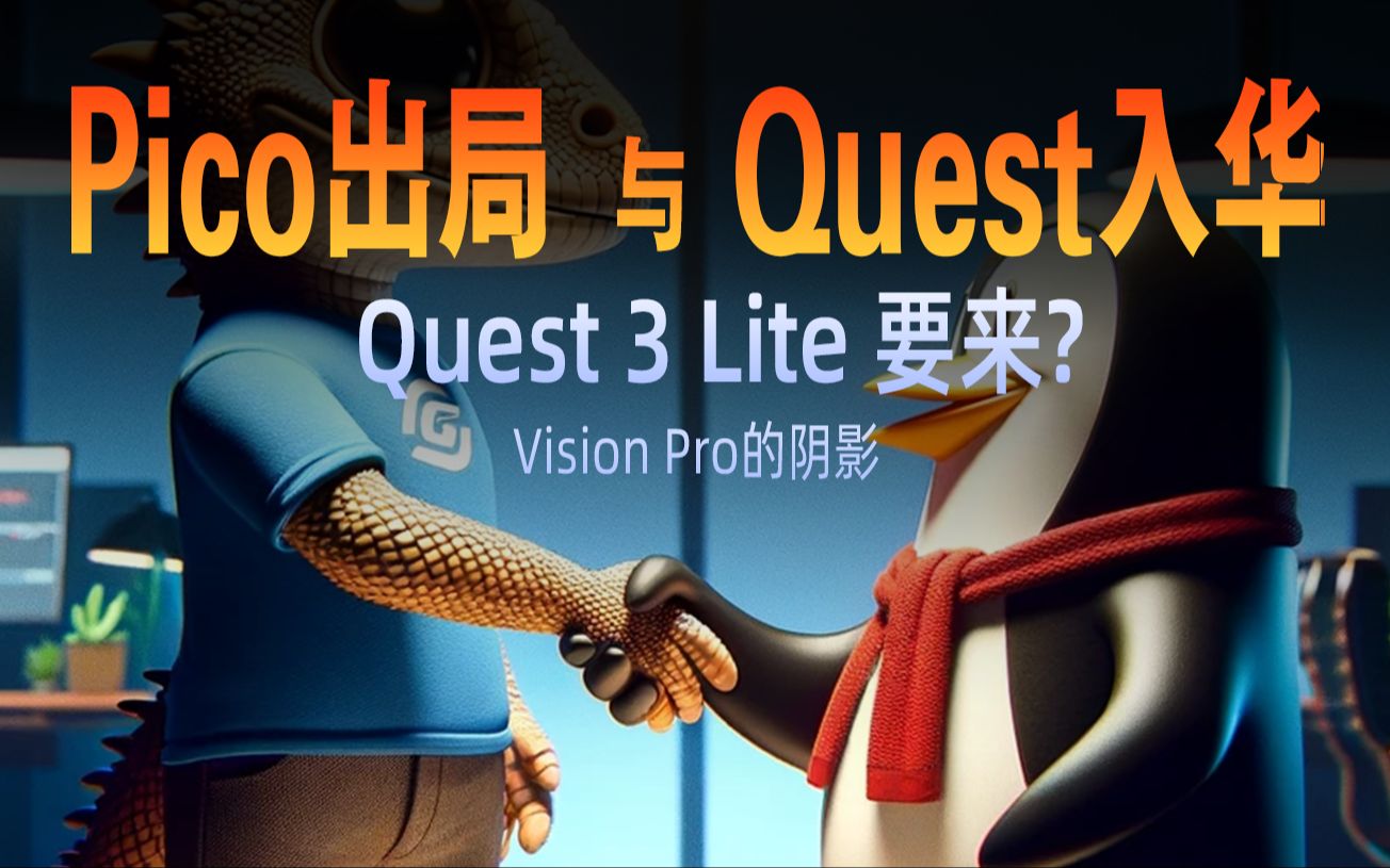 【深度】字节推动Pico裁员、腾讯携Meta quest入华、Vision pro带来的压力,有什么联系?廉价quest 3 lite来了?哔哩哔哩bilibili