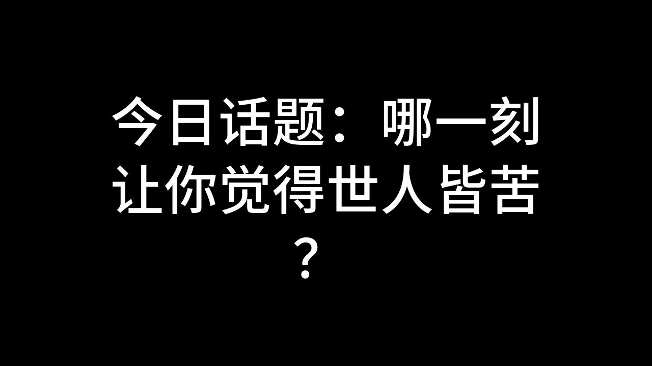 今日话题:哪一刻让你觉得世人皆苦?