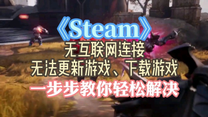 《Steam》无互联网连接、无法更新游戏、下载游戏 一步步教你轻松解决哔哩哔哩bilibili