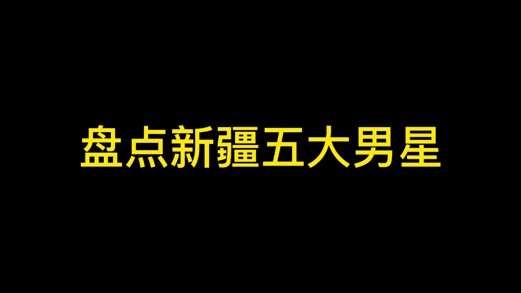 盘点新疆五大男星哔哩哔哩bilibili