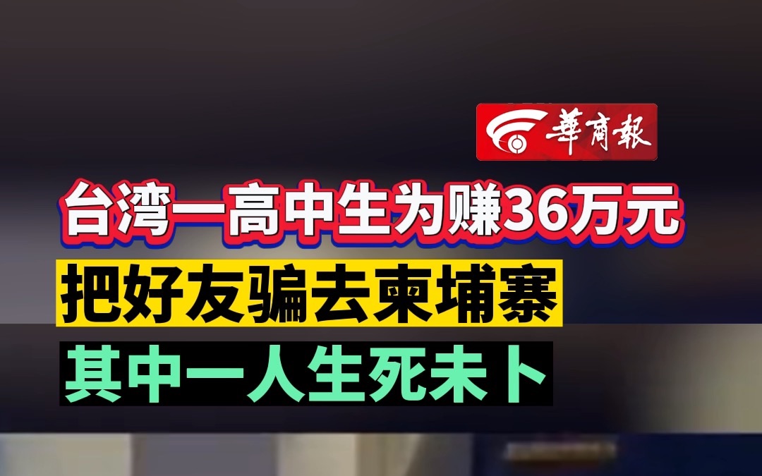 台湾一高中生为赚36万元 把好友骗去柬埔褰 其中一人生死未卜哔哩哔哩bilibili