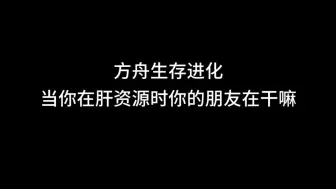 【方舟生存进化】当你在肝资源时你的朋友在干嘛