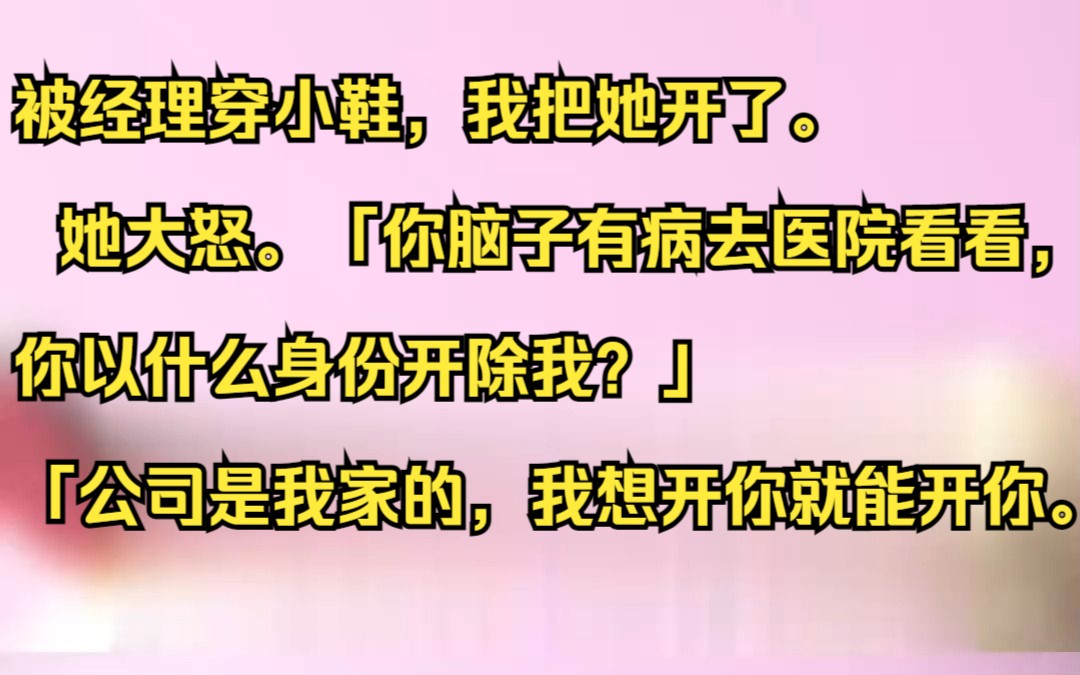 被经理穿小鞋,我把她开了. 她大怒.「你脑子有病去医院看看,你以什么身份开除我?」 「公司是我家的,我想开你就能开你.」吱呼小说推荐《一梦经...