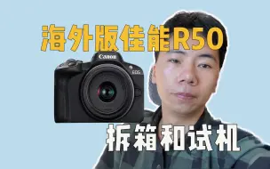 下载视频: 海外版佳能R50拆箱，翻车了吗