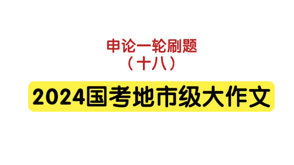 【申论一轮刷题】d18.2024国考地市级申论大作文哔哩哔哩bilibili