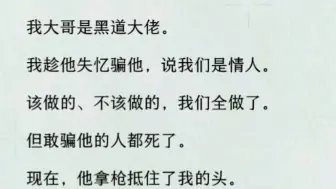 我大哥是黑道大佬。我趁他失忆骗他，说我们是情人。该做的、不该做的，我们全做了。敢骗他的人都死了。现在，他拿枪抵住了我的头。