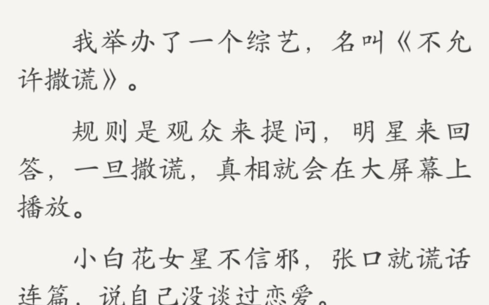 我举办了一个综艺,名叫《不允许撒谎》.规则是观众来提问,明星来回答,一旦撒谎,真相就会在大屏幕上播放.小白花女星不信邪,张口就谎话连篇哔...