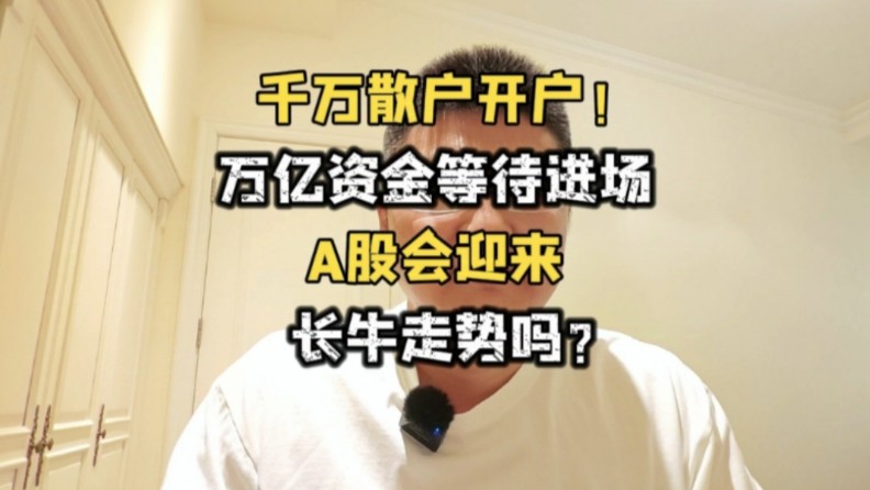 千万散户开户!万亿资金等待入场,A股会迎来长牛走势吗?哔哩哔哩bilibili