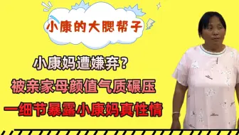 小康妈遭嫌弃？被亲家母颜值气质碾压，一细节暴露小康妈真性情