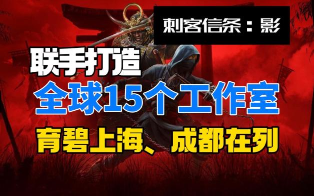 《刺客信条:影》全球15个工作室联手打造,育碧上海、成都在列哔哩哔哩bilibili刺客信条游戏资讯