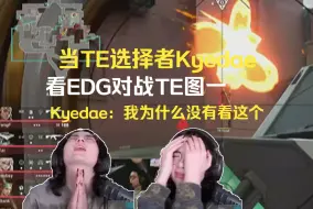 Download Video: 当TE选择者Kyedae，看EDG对战TE图一，Kyedae：我为什么没有看这个