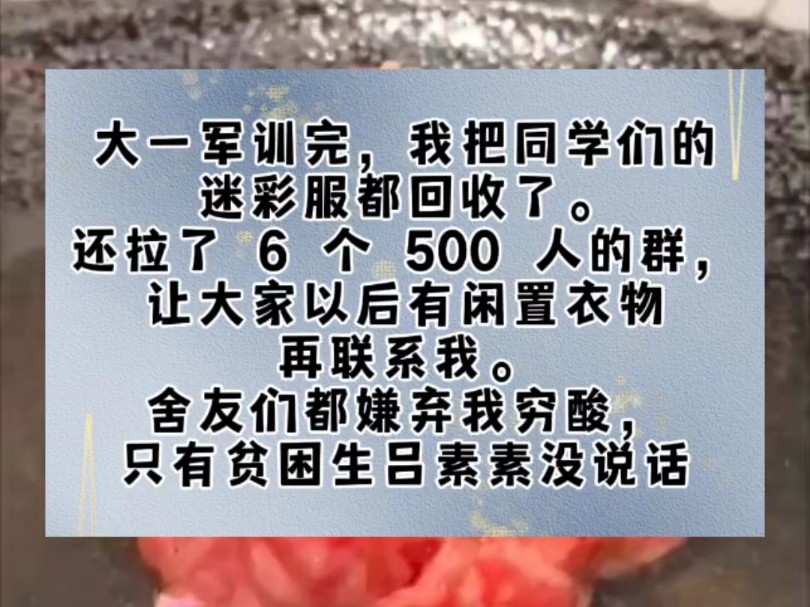 大一军训完,我把同学们的迷彩服都回收了.还拉了 6 个 500 人的群,让大家以后有闲置衣物再联系我.舍友们都嫌弃我穷酸,只有贫困生吕素素没说话....