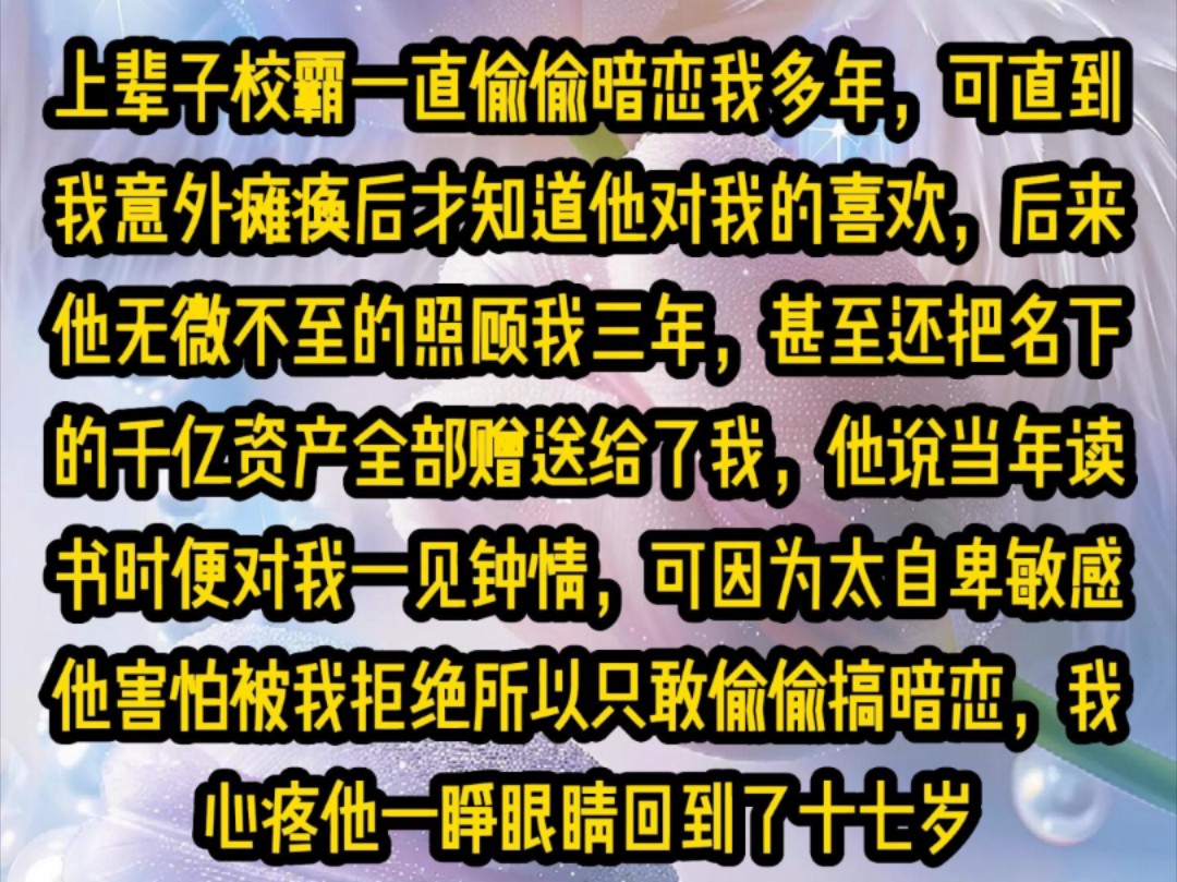 《微心星光》上辈子校霸一直偷偷暗恋我多年,可直到我意外瘫痪后才知道他对我的喜欢,后来他无微不至的照顾我三年,甚至还把名下的千亿资产全部赠送...