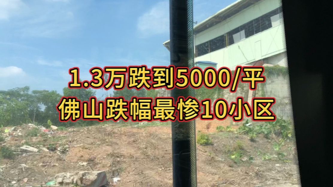 从1.3万跌到5000/平,佛山跌幅最惨10小区哔哩哔哩bilibili