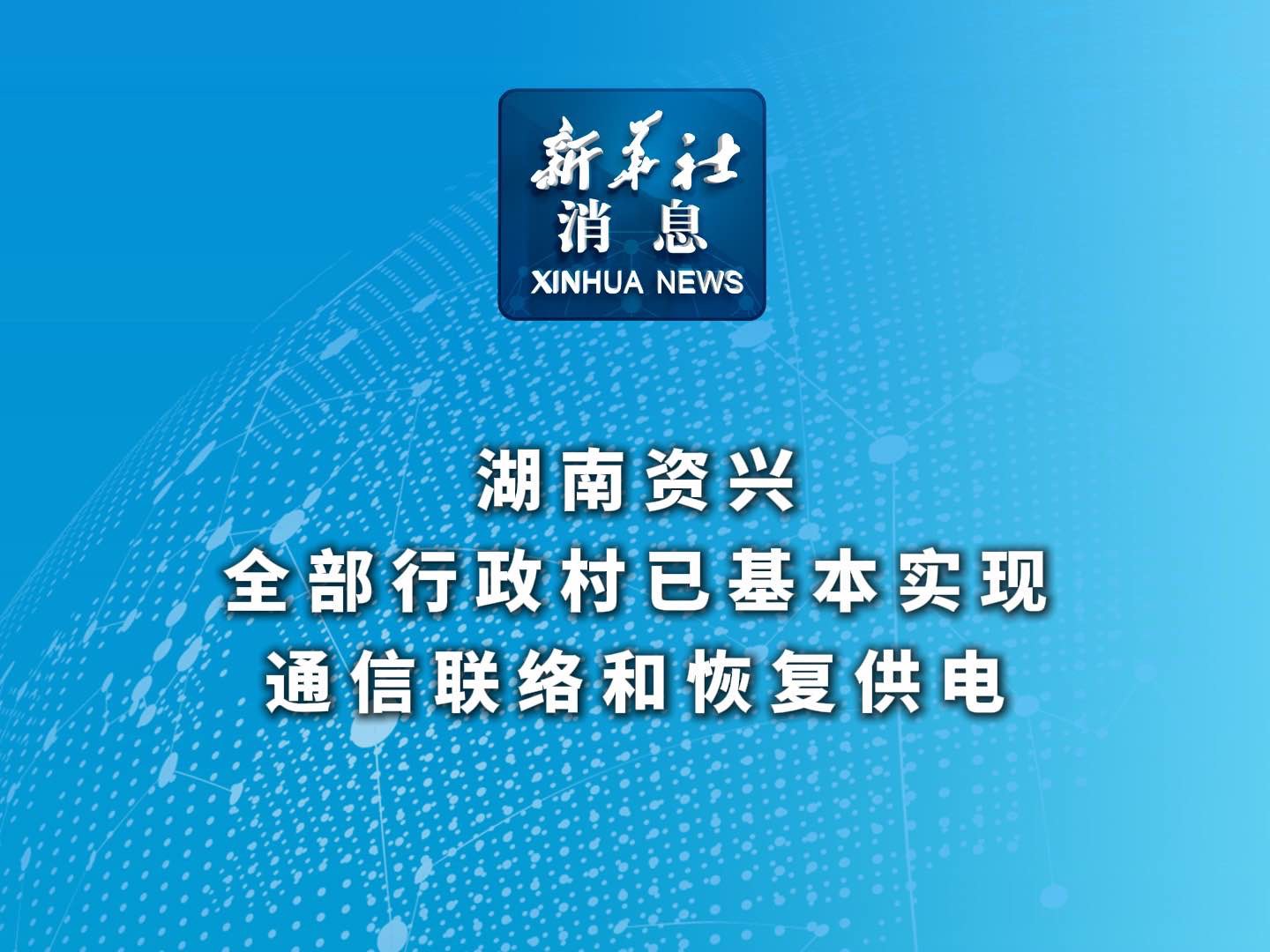 新华社消息|湖南资兴全部行政村已基本实现通信联络和恢复供电哔哩哔哩bilibili