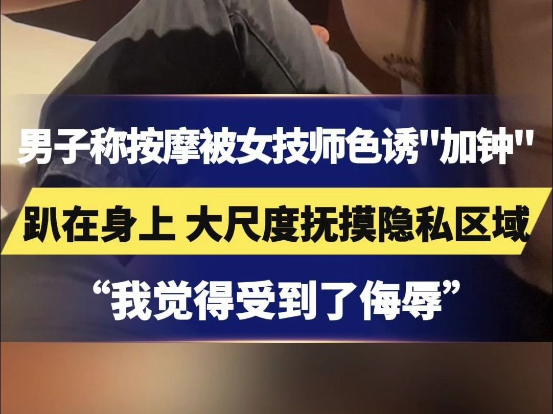 男子称按摩被女技师色诱“加钟”,趴在身上 大尺度抚摸隐私区域,东郊到家回应哔哩哔哩bilibili