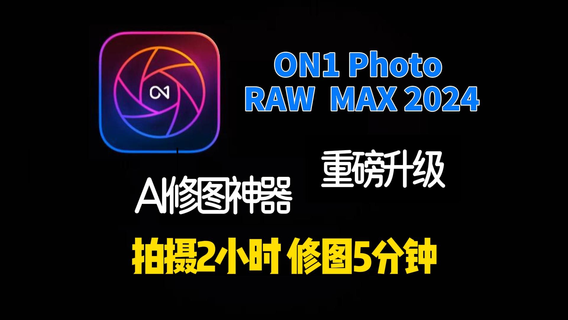 超强照片后期处理软件ON1 PHOTO RAW MAX 2024重磅升级 Win+MAC双版本 免费下载 永久使用哔哩哔哩bilibili