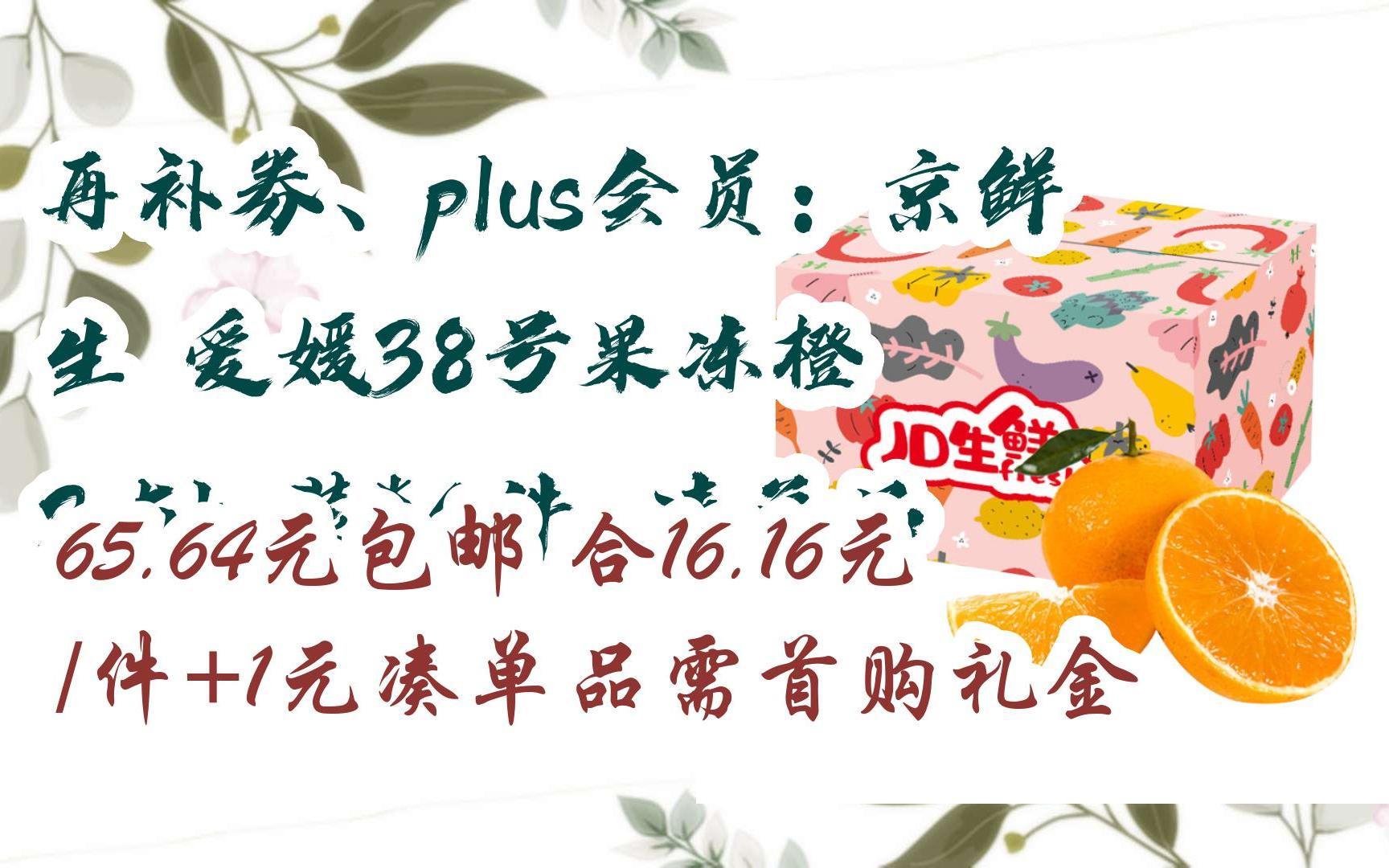 【11好礼】再补券、plus会员:京鲜生 爱媛38号果冻橙 2.5kg装*4件+凑单品 65.64元包邮合16.16元/件+1元凑单品需首购礼金哔哩哔哩bilibili