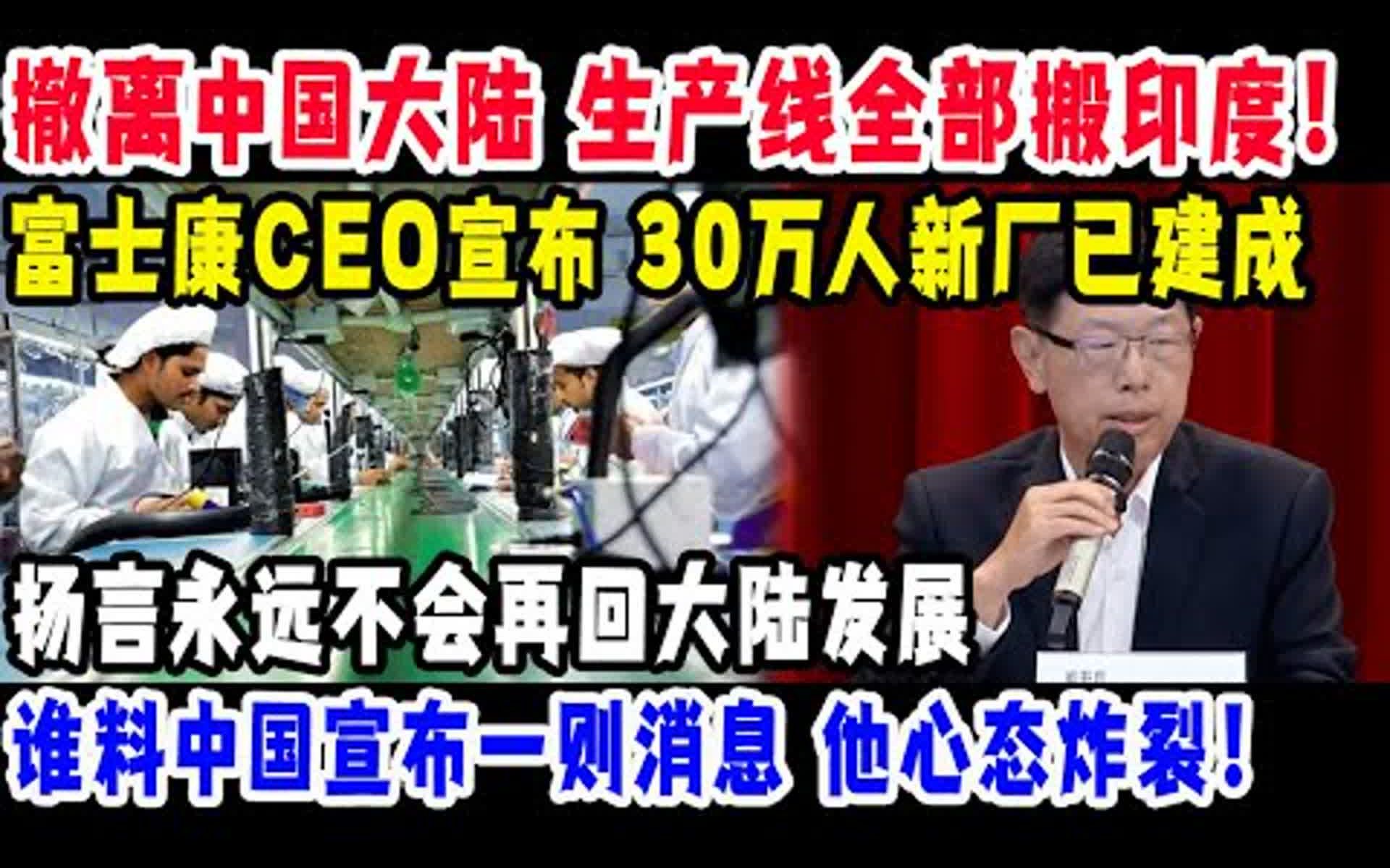 撤离中国大陆 生产线全部搬印度,富士康CEO宣布,30万人新厂已建成,扬言永远不会再回大陆发展,谁料中国宣布一则消息,他心态炸裂哔哩哔哩bilibili