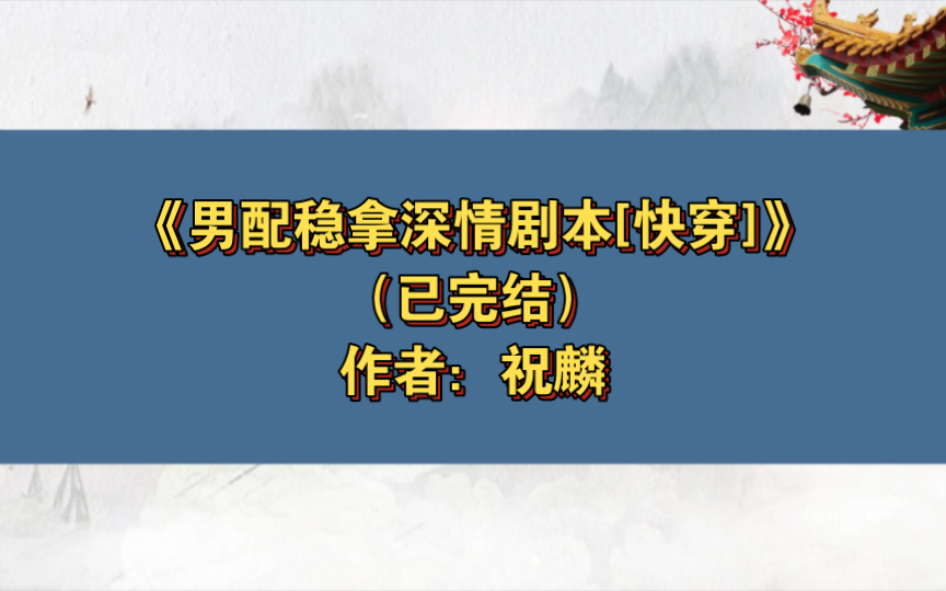 《男配稳拿深情剧本[快穿]》已完结 作者:祝麟,主受 幻想空间 系统 快穿 轻松 男配【推文】晋江哔哩哔哩bilibili