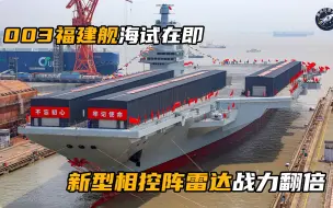 Video herunterladen: 003福建舰海试在即，新型相控阵雷达战力翻倍，下一步就是拆棚子