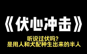 Descargar video: 小说推荐~《伏心冲击》听说过[伏]吗? 是用人和犬配种生出来的半人。每只伏在巨大的笼子里长到成年。村子里不要的女娃被丢到笼子里，被饥饿的伏挖心而死。会吃人心的伏