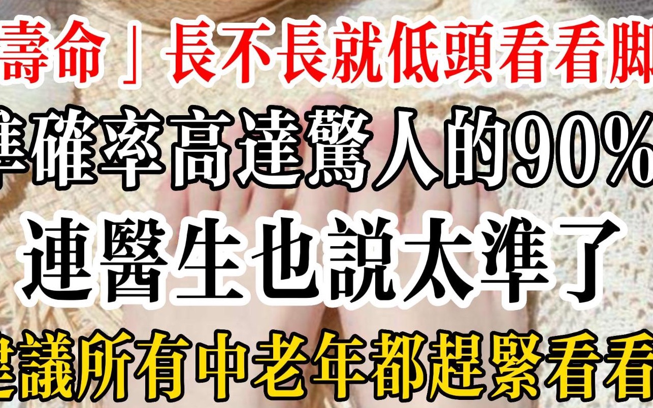 “寿命”长不长就低头看看脚!准确率高达惊人的90连医生也说太准了,建议所有中老年都赶紧看看哔哩哔哩bilibili