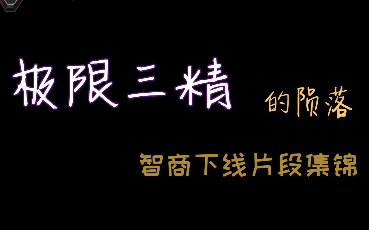 【极限三精】的陨落,智商下线片段集锦