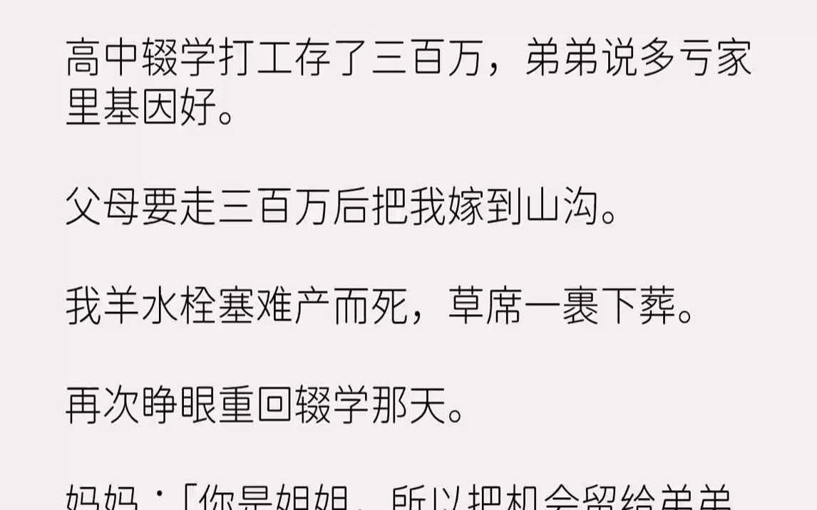 高中辍学打工存了三百万,弟弟说多亏家里基因好.父母要走三百万后把我嫁到山沟.我羊水栓塞难产而死,草席一裹下葬.再次睁眼...哔哩哔哩bilibili